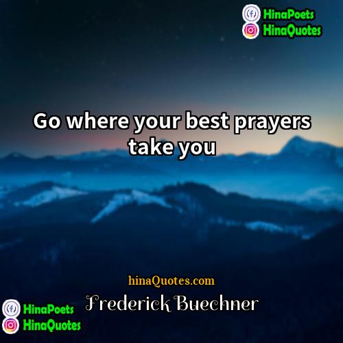 Frederick Buechner Quotes | Go where your best prayers take you.
